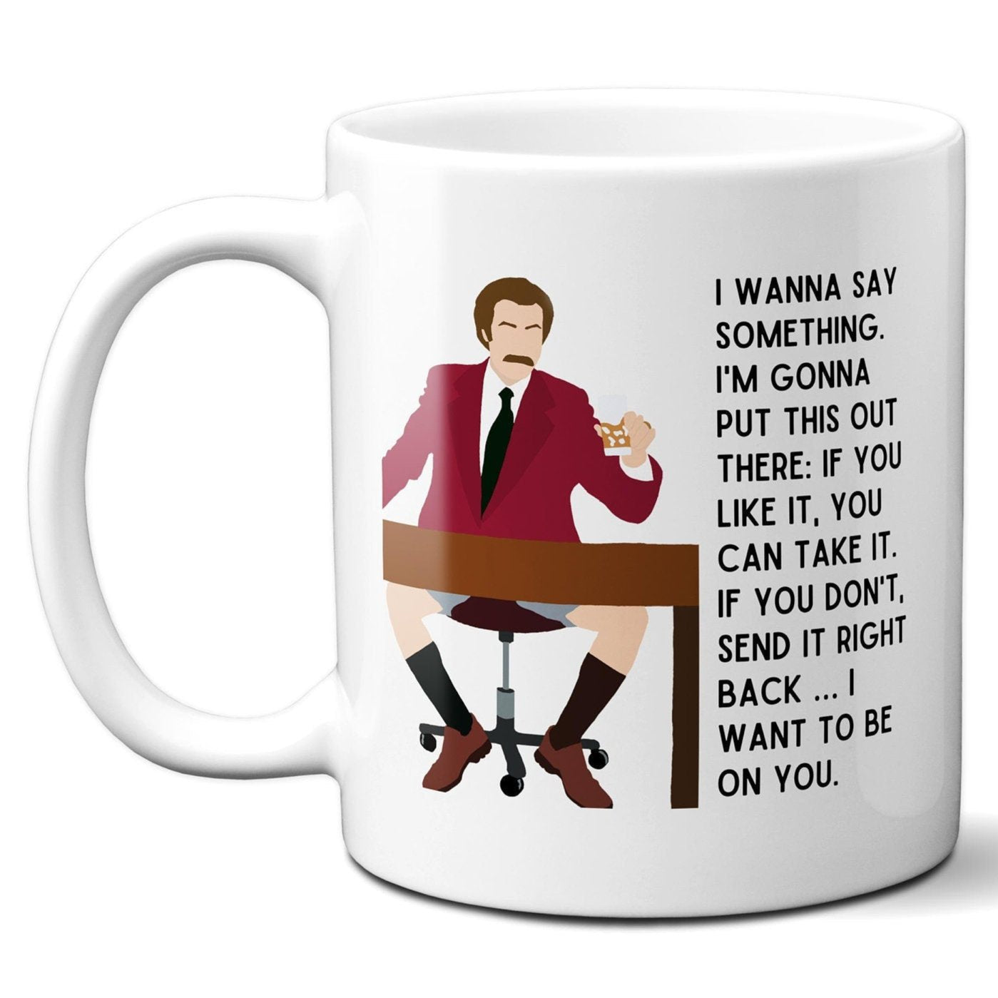 I Want to Be On You - Ron Burgundy Anchorman - Coffee Mug