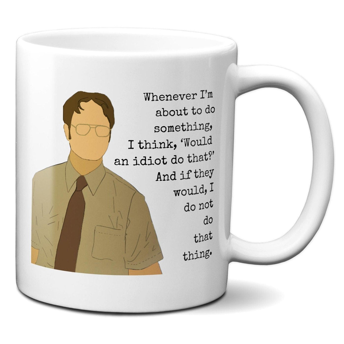 Whenever I'm about to do something I think would an idiot do that - Dwight Schrute - Coffee Mug