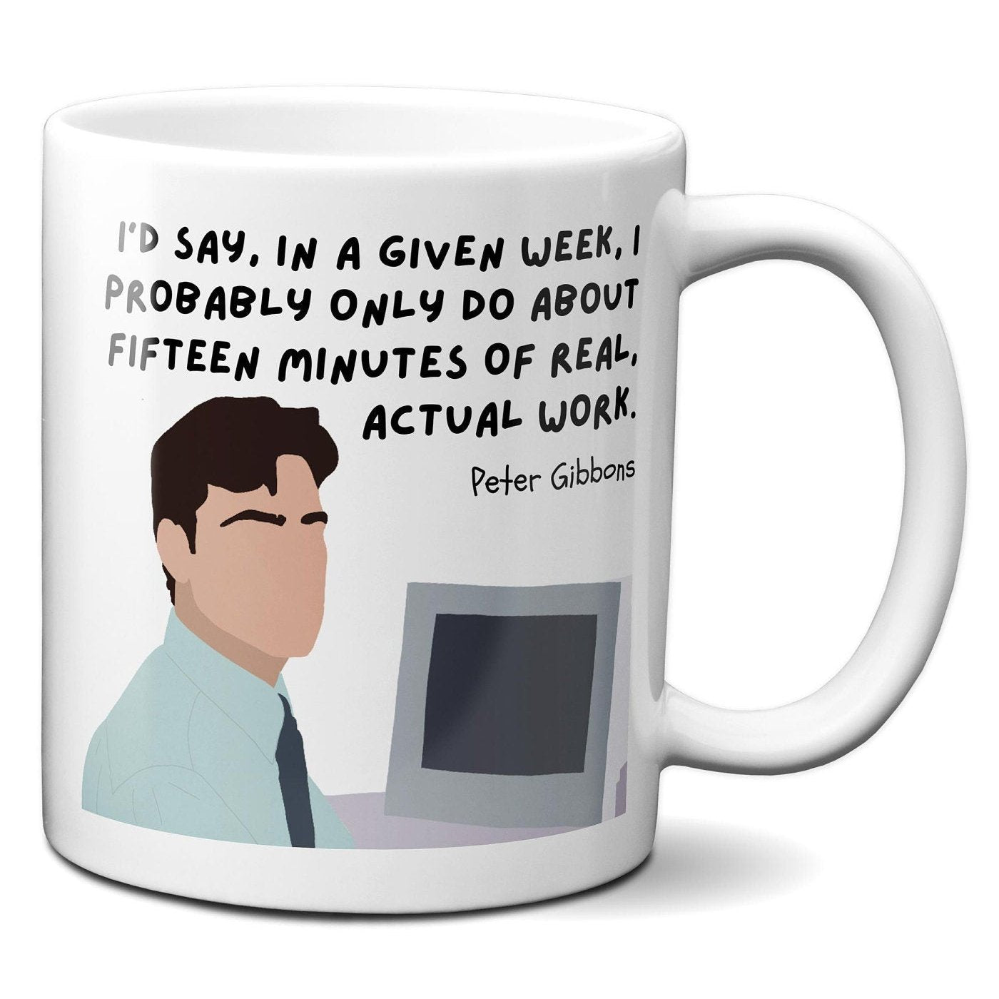 In a given week I probably only do about fifteen minutes of real actual work - Peter Gibbons - Coffee Mug