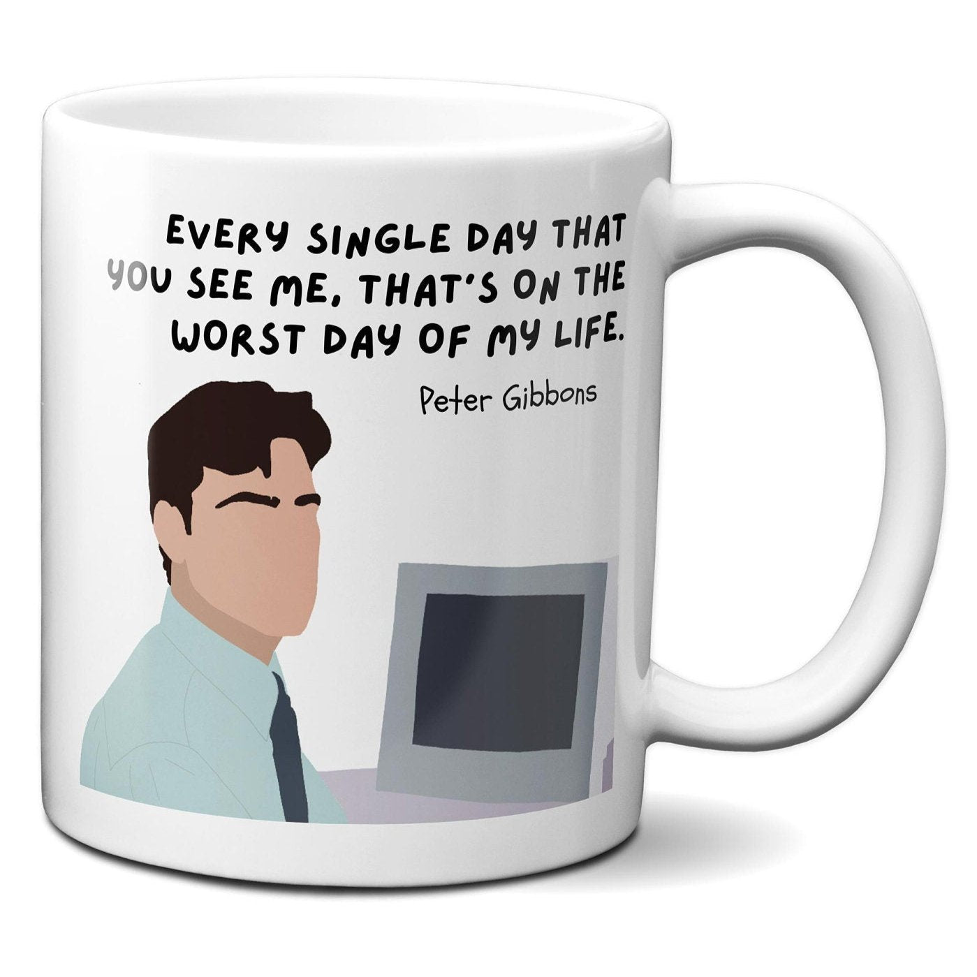 Every single day that you see me that's on the worst day of my life - Peter Gibbons
