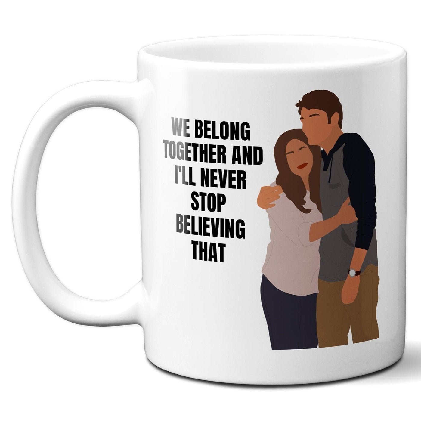 We belong together and I'll never stop believing that - Coffee Mug