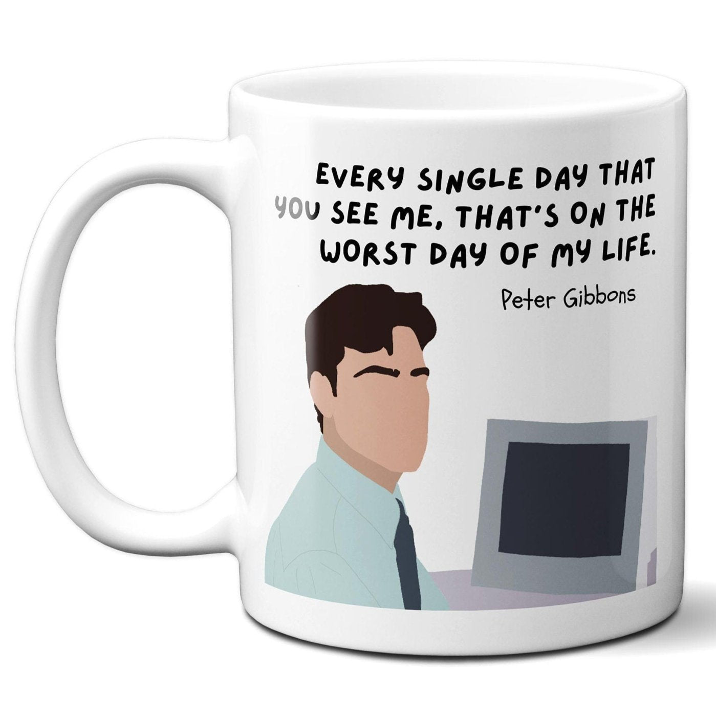 Every single day that you see me that's on the worst day of my life - Peter Gibbons