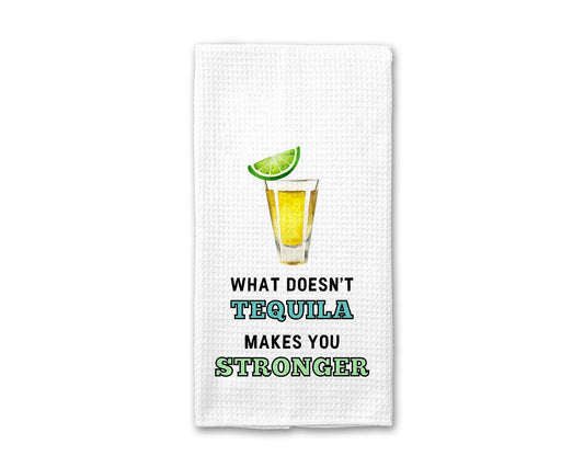 What Doesn't Tequila Makes You Stronger - Kitchen Towel