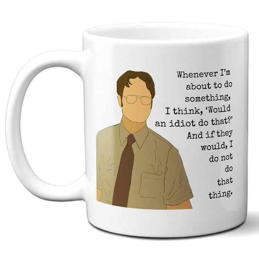 Whenever I'm about to do something I think would an idiot do that - Dwight Schrute - Coffee Mug