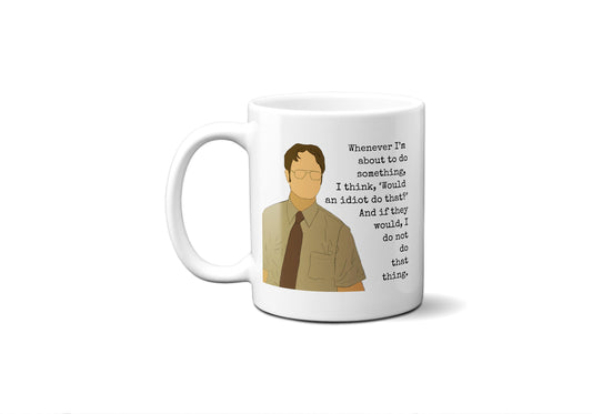 Whenever I'm about to do something I think would an idiot do that | Dwight Schrute Mug | The Office Mug