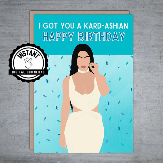 I got you a Kardashian Happy Birthday - Printable Card