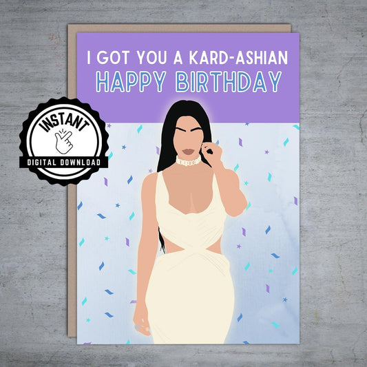 I got you a Kardashian Happy Birthday - Printable Card