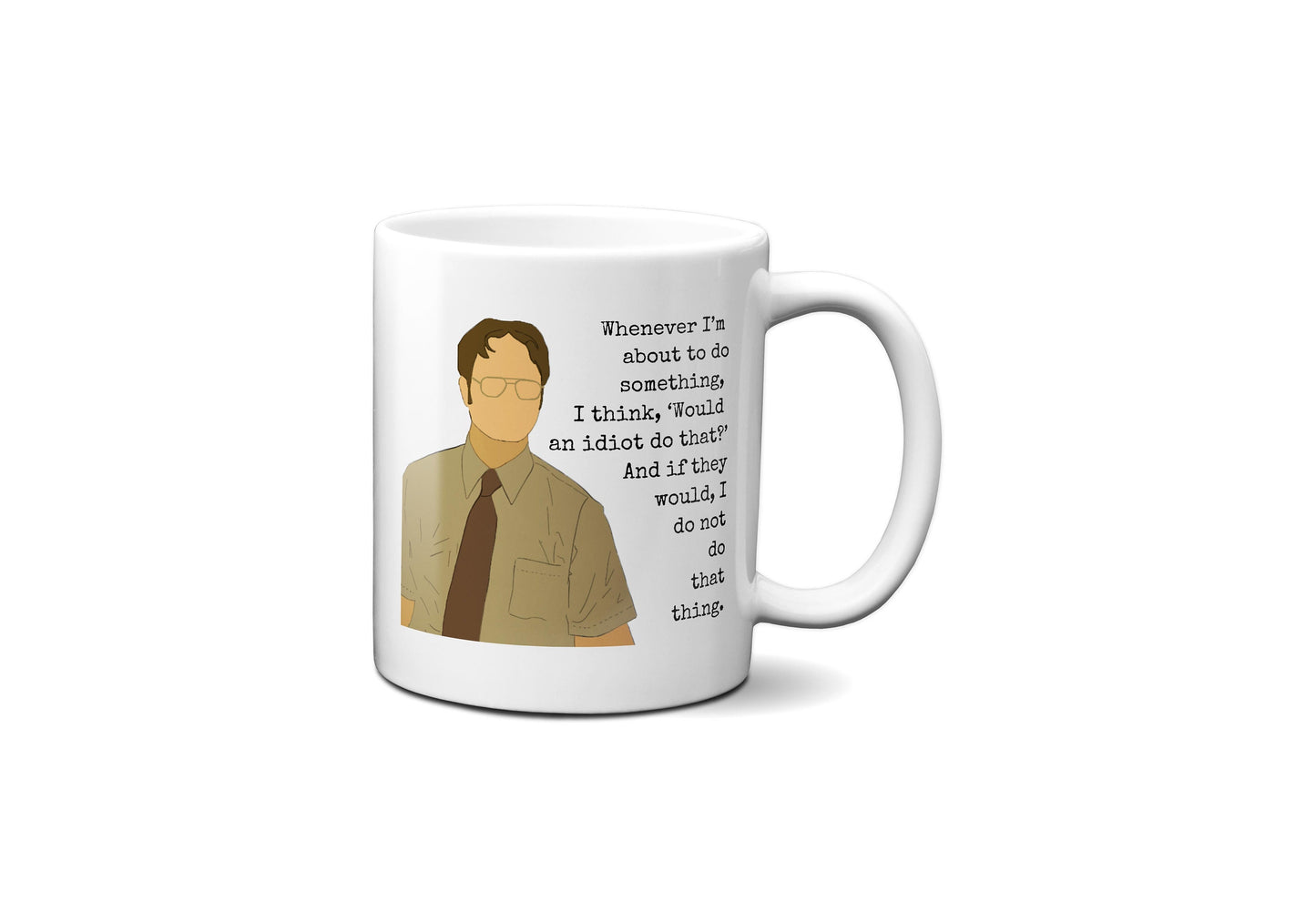 Whenever I'm about to do something I think would an idiot do that | Dwight Schrute Mug | The Office Mug
