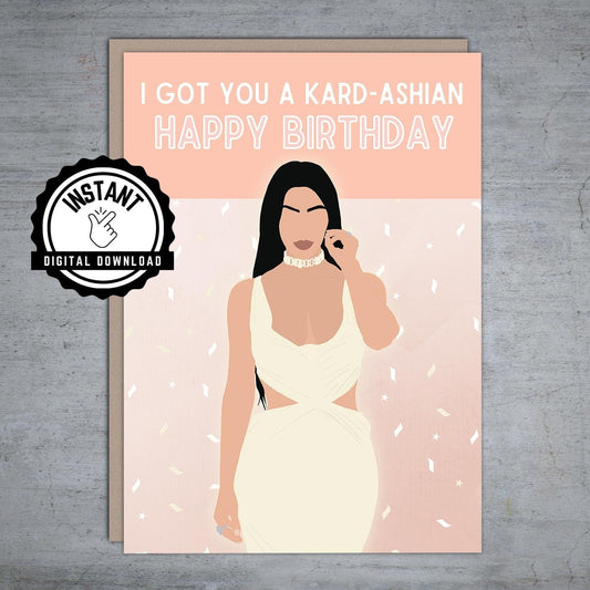 I got you a Kardashian Happy Birthday - Printable Card