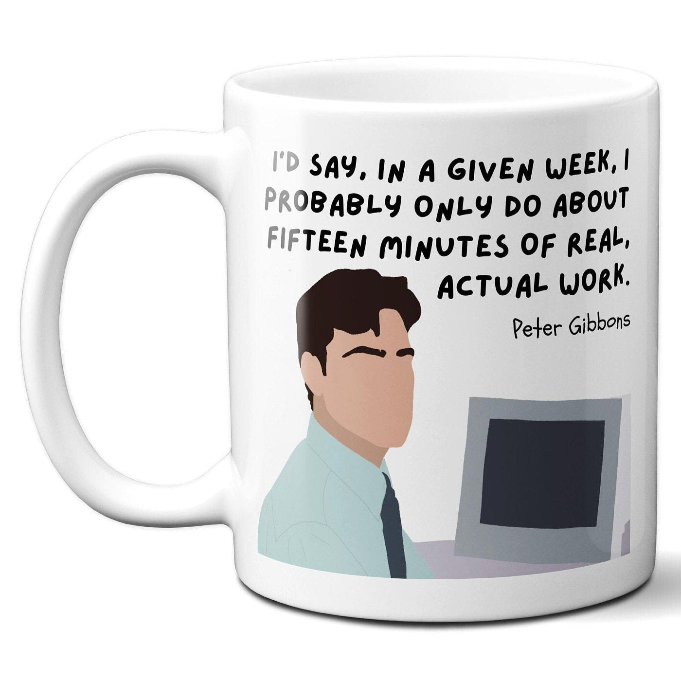 In a given week I probably only do about fifteen minutes of real actual work - Peter Gibbons - Coffee Mug