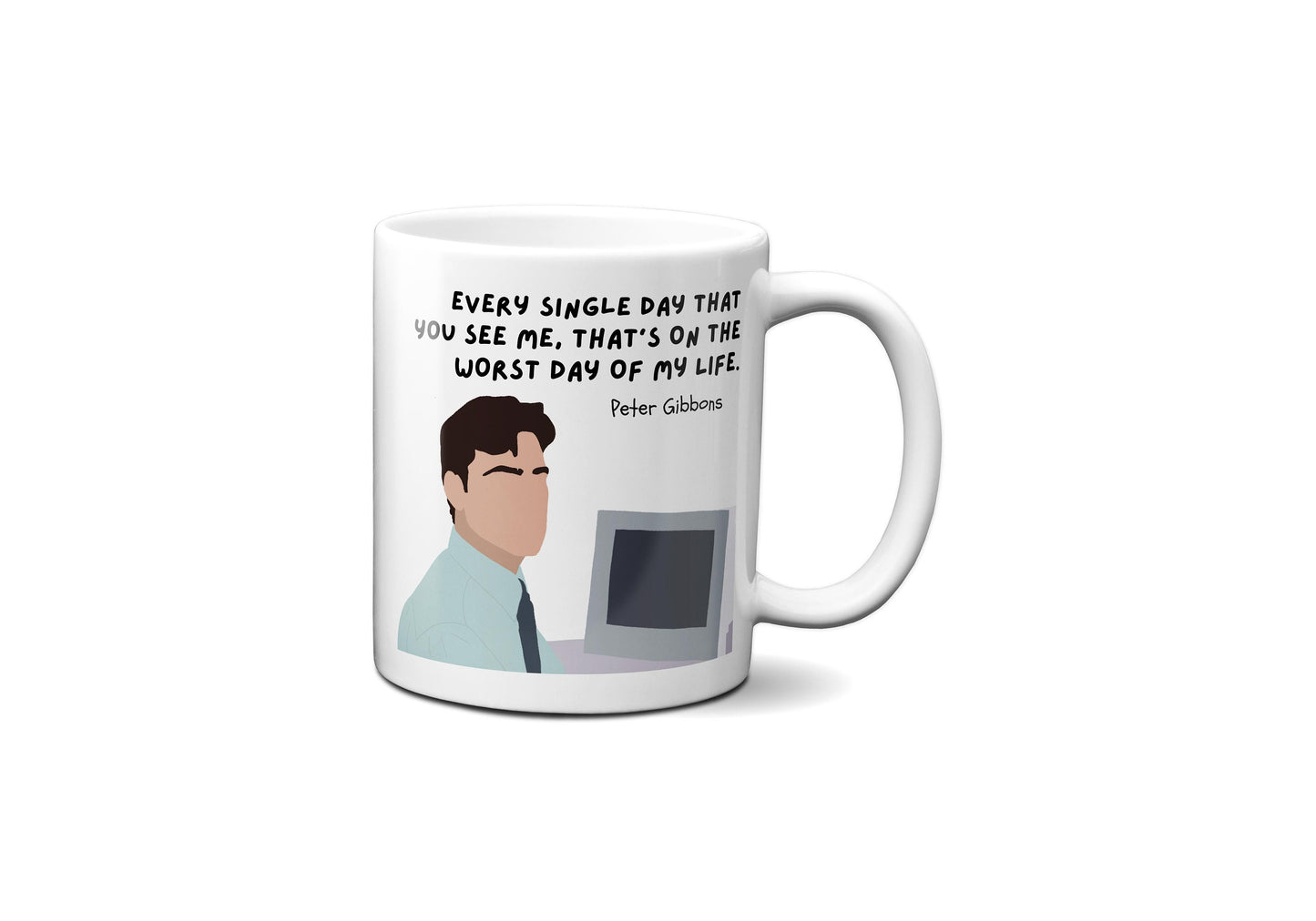 Every single day that you see me that's on the worst day of my life | Peter Gibbons Quote Mug | Office Space Mug