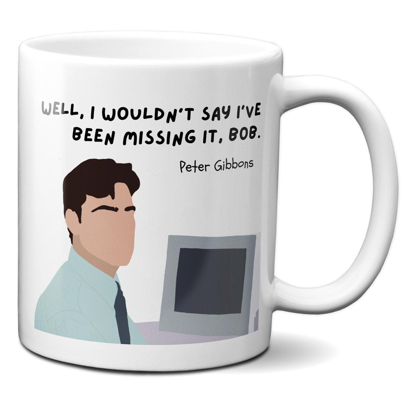 Well I wouldn't say I've been missing it Bob - Peter Gibbons - Coffee Mug