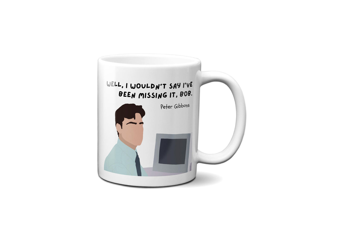 Well I wouldn't say I've been missing it Bob | Peter Gibbons Quote Mug | Office Space Mug