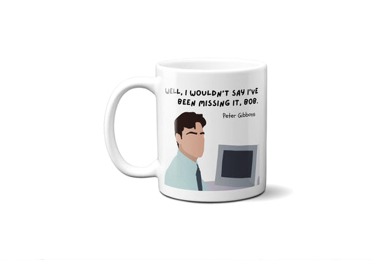 Well I wouldn't say I've been missing it Bob - Peter Gibbons - Coffee Mug