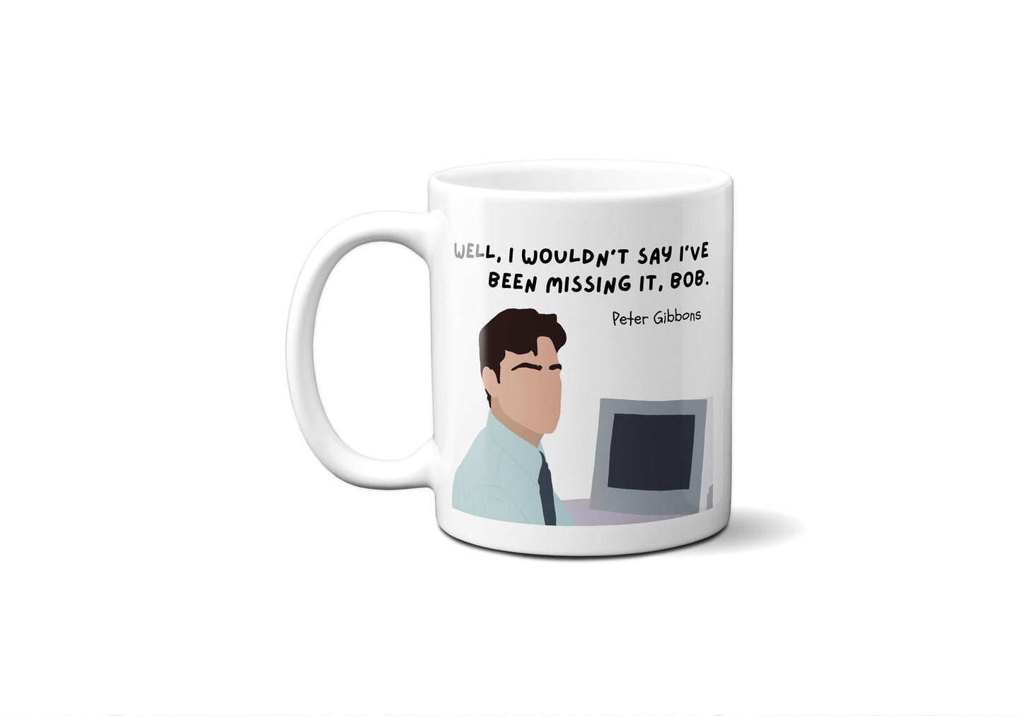 Well I wouldn't say I've been missing it Bob | Peter Gibbons Quote Mug | Office Space Mug