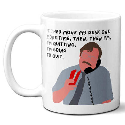 If they move my desk one more time I'm quitting I'm going to quit - Milton Waddams - Coffee Mug