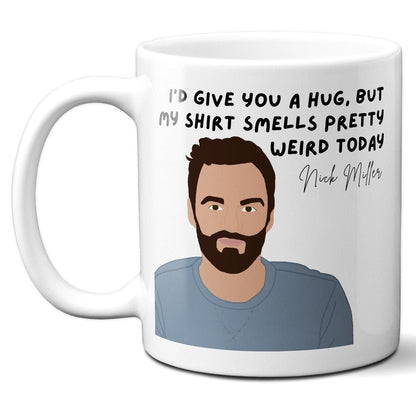 I'd give you a hug but my shirt smells pretty weird today - Nick Miller - Coffee Mug