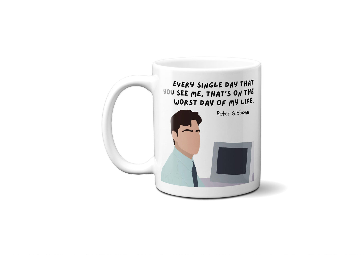 Every single day that you see me that's on the worst day of my life | Peter Gibbons Quote Mug | Office Space Mug